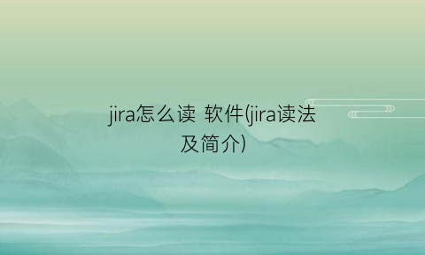 “jira怎么读软件(jira读法及简介)